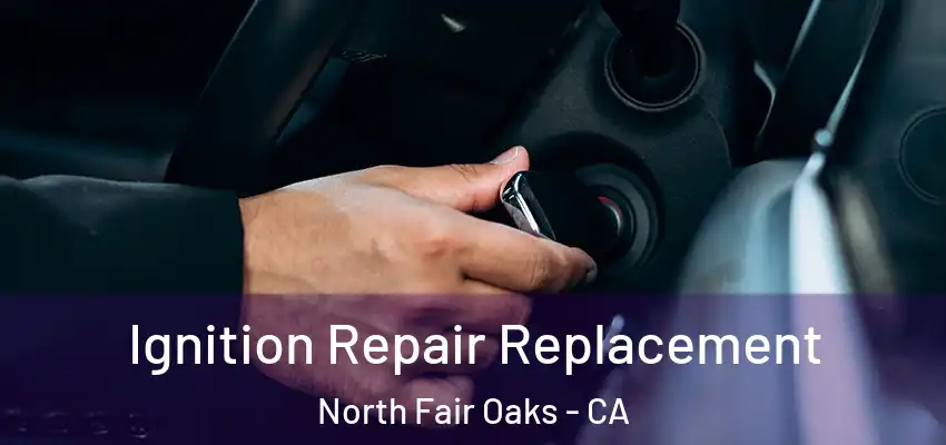  Ignition Repair Replacement North Fair Oaks - CA